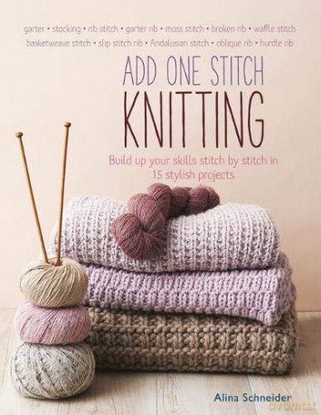 Add One Stitch Knitting: Build up your skills stitch by stitch in 15 stylish projects - Alina Schneider [KSIĄŻKA]