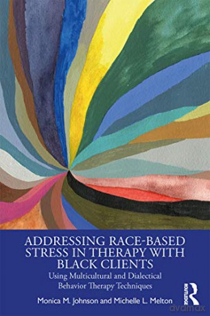 Addressing Race-Based Stress in Therapy with Black Clients: Using Multicultural and Dialectical Behavior Therapy Techniques - Monica M Johnson [KSIĄŻKA]