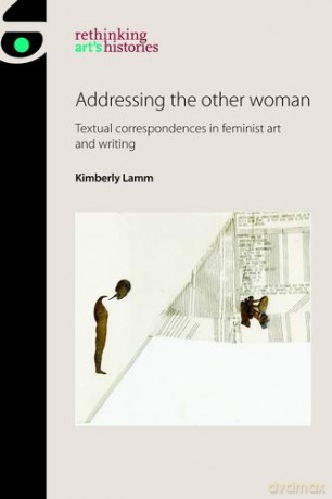 Addressing the Other Woman: Textual Correspondences in Feminist Art and Writing (Rethinking Art's Histories) - Kimberly Lamm [KSIĄŻKA]