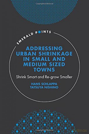 Addressing Urban Shrinkage in Small and Medium Sized Towns: Shrink Smart and Re-grow Smaller (Emerald Points) - Hans Schlappa [KSIĄŻKA]