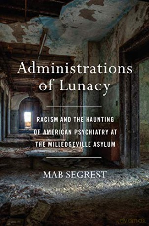 Administrations of Lunacy: Racism and the Haunting of American Psychiatry at the Milledgeville Asylum - Mab Segrest [KSIĄŻKA]
