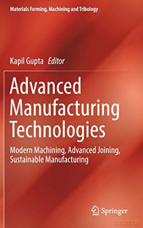 Advanced Manufacturing Technologies: Modern Machining, Advanced Joining, Sustainable Manufacturing (Materials Forming, Machining and Tribology) - Kapil Gupta [KSIĄŻKA]