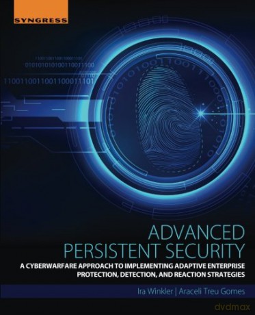 Advanced Persistent Security: A Cyberwarfare Approach to Implementing Adaptive Enterprise Protection, Detection, and Reaction Strategies - Ira Winkler [KSIĄŻKA]