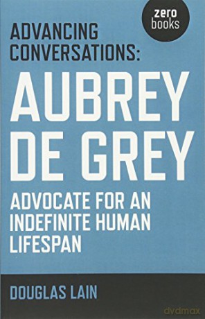 Advancing Conversations: Aubrey de Grey - advocate for an indefinite human lifespan - Douglas Lain [KSIĄŻKA]
