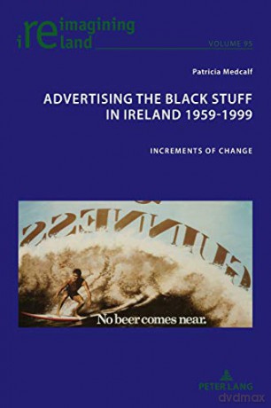 Advertising the Black Stuff in Ireland 1959-1999; Increments of change (95) (Reimagining Ireland) - Patricia Medcalf [KSIĄŻKA]