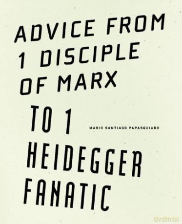 Advice from 1 Disciple of Marx to 1 Heidegger Fanatic - Mario Santiago Papasquiaro [KSIĄŻKA]
