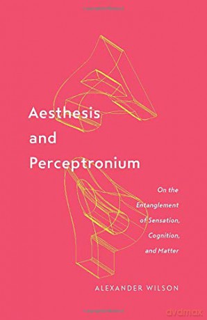 Aesthesis and Perceptronium: On the Entanglement of Sensation, Cognition, and Matter: 51 (Posthumanities) - Alexander Wilson [KSIĄŻKA]