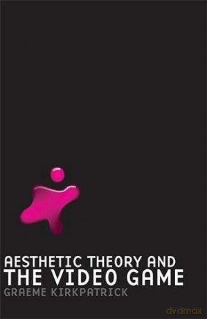 Aesthetic Theory and the Video Game - Graeme Kirkpatrick [KSIĄŻKA]