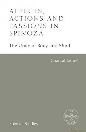 Affects, Actions and Passions in Spinoza: The Unity of Body and Mind (Spinoza Studies) - Chantal Jaquet [KSIĄŻKA]