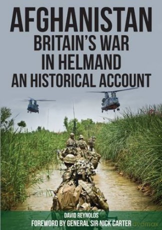 Afghanistan - Britain's War in Helmand: A Historical Account of the UK's Fight Against the Taliban - David Reynolds [KSIĄŻKA]