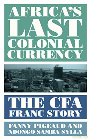 Africa's Last Colonial Currency: The CFA Franc Story - Fanny Pigeaud [KSIĄŻKA]