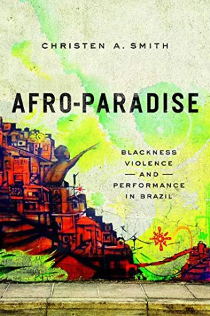 Afro-Paradise: Blackness, Violence, and Performance in Brazil - Christen A Smith [KSIĄŻKA]