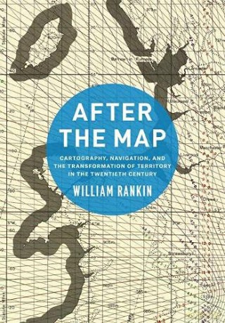 After the Map: Cartography, Navigation, and the Transformation of Territory in the Twentieth Century - William Rankin [KSIĄŻKA]
