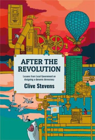 After The Revolution: Lessons From Local Government On Designing A Dynamic Democracy - Clive Stevens [KSIĄŻKA]