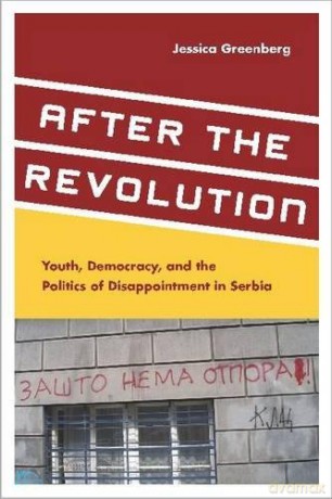 After the Revolution: Youth, Democracy, and the Politics of Disappointment in Serbia - Jessica Greenberg [KSIĄŻKA]