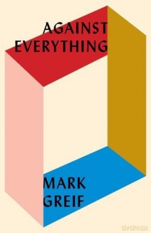 Against Everything: On Dishonest Times - Mark Greif [KSIĄŻKA]