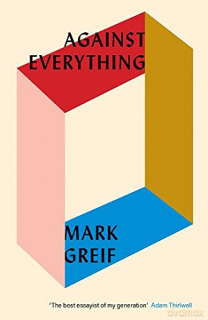 Against Everything: On Dishonest Times - Mark Greif [KSIĄŻKA]