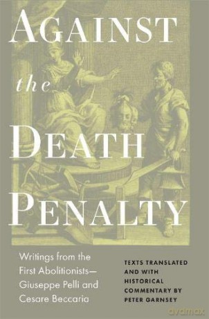 Against the Death Penalty: Writings from the First Abolitionists--Giuseppe Pelli and Cesare Beccaria [KSIĄŻKA]