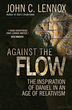 Against the Flow: The Inspiration of Daniel in an Age of Relativism - John C. Lennox [KSIĄŻKA]