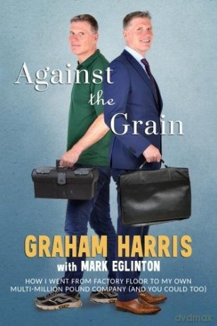 Against The Grain - How I went from factory floor to my own multi-million pound company (and you can too) - Graham Harris [KSIĄŻKA]