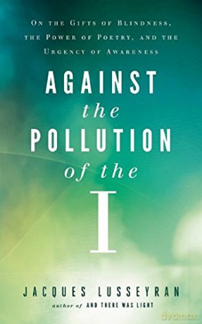 Against the Pollution of the I: On the Gifts of Blindness, the Power of Poetry, and the Urgency of Awareness - Jacques Lusseyran [KSIĄŻKA]