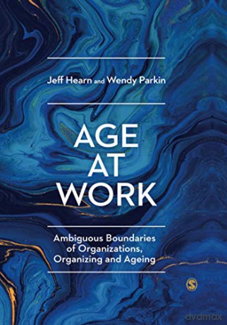 Age at Work: Ambiguous Boundaries of Organizations, Organizing and Ageing - Jeff Hearn [KSIĄŻKA]