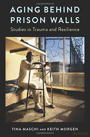 Aging Behind Prison Walls: Studies in Trauma and Resilience [KSIĄŻKA]