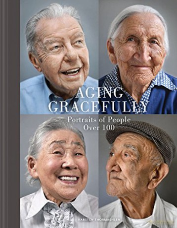 Aging Gracefully: Portraits of People Over 100 - Karsten Thormaehlen [KSIĄŻKA]