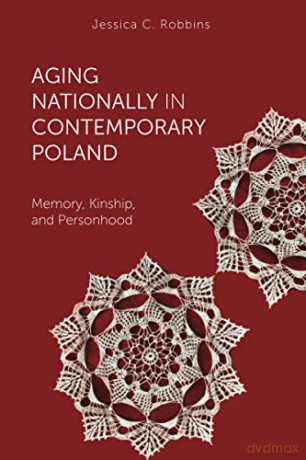 Aging Nationally in Contemporary Poland: Memory, Kinship, and Personhood (Global Perspectives on Aging) - Jessica Robbins [KSIĄŻKA]