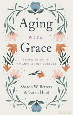 Aging with Grace: Flourishing in an Anti-Aging Culture - Sharon Betters [KSIĄŻKA]