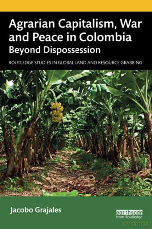 Agrarian Capitalism, War and Peace in Colombia: Beyond Dispossession (Routledge Studies in Global Land and Resource Grabbing) - Jacobo Grajales [KSIĄŻKA]