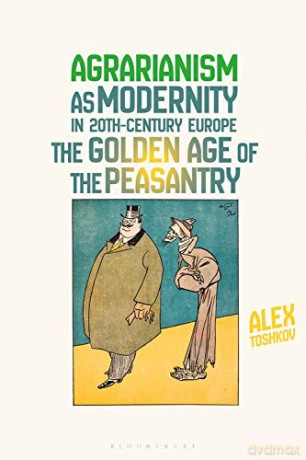 Agrarianism as Modernity in 20th-Century Europe: The Golden Age of the Peasantry - Dr Alex Toshkov [KSIĄŻKA]