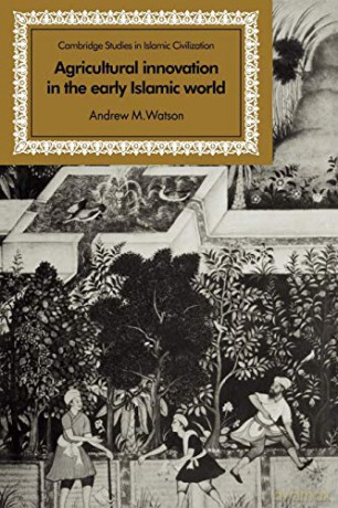 Agricultural Innovation in the Early Islamic World: The Diffusion of Crops and Farming Techniques, 700-1100 (Cambridge Studies in Islamic Civilization) - Andrew M. Watson [KSIĄŻKA]