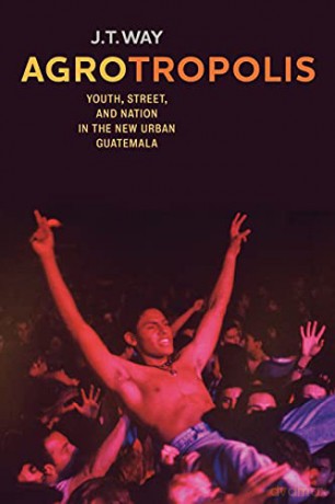 Agrotropolis: Youth, Street, and Nation in the New Urban Guatemala [KSIĄŻKA]