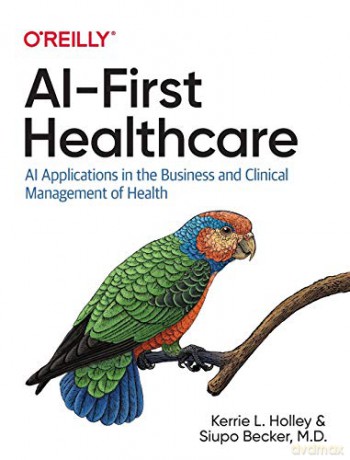 AI-First Healthcare: AI Applications in the Business and Clinical Management of Health - Kerrie Holley [KSIĄŻKA]