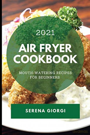 Air Fryer Cookbook 2021: Mouth-Watering Recipes For Beginners - Serena Giorgi [KSIĄŻKA]