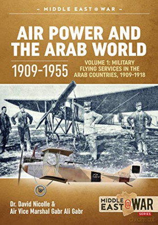 Air Power and the Arab World 1909-1955: Volume 1: Military Flying Services in Arab Countries, 1909-1918 (Middle East@War) - Dr. David C. Nicolle [KSIĄŻKA]
