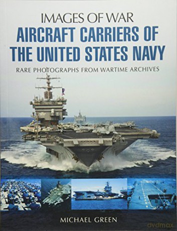 Aircraft Carriers of the United States Navy: Rare Photographs from Wartime Archives (Images of War) - Michael Green [KSIĄŻKA]