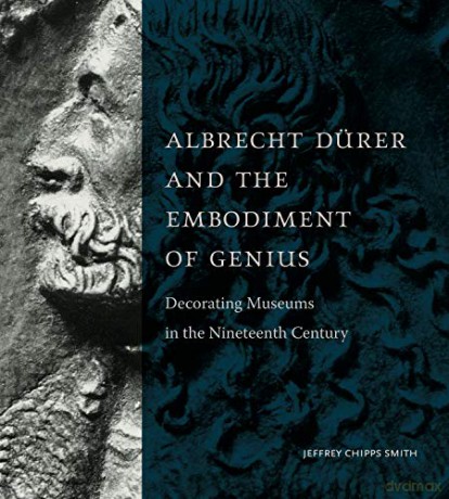 Albrecht Durer and the Embodiment of Genius: Decorating Museums in the Nineteenth Century - Jeffrey Chipps Smith [KSIĄŻKA]