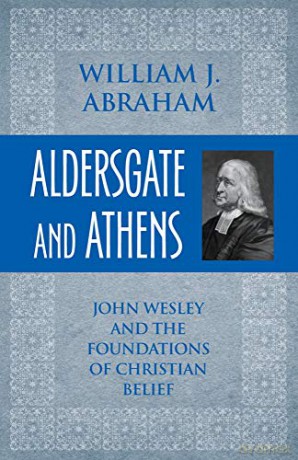 Aldersgate and Athens: John Wesley and the Foundations of Christian Belief - William J. Abraham [KSIĄŻKA]