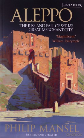 Aleppo: The Rise and Fall of Syria's Great Merchant City - Philip Mansel [KSIĄŻKA]