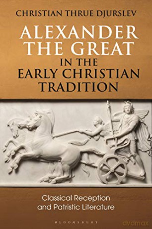 Alexander the Great in the Early Christian Tradition: Classical Reception and Patristic Literature (Bloomsbury Studies in Classical Reception) - Christian Thrue Djurslev [KSIĄŻKA]