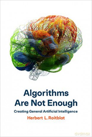 Algorithms Are Not Enough: Creating General Artificial Intelligence - Herbert L. Roitblat [KSIĄŻKA]