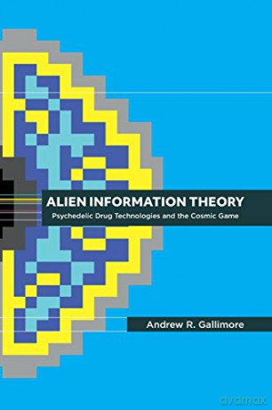 Alien Information Theory: Psychedelic Drug Technologies and the Cosmic Game - Andrew R Gallimore [KSIĄŻKA]