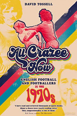 All Crazee Now: English Football and Footballers in the 1970s - David Tossell [KSIĄŻKA]
