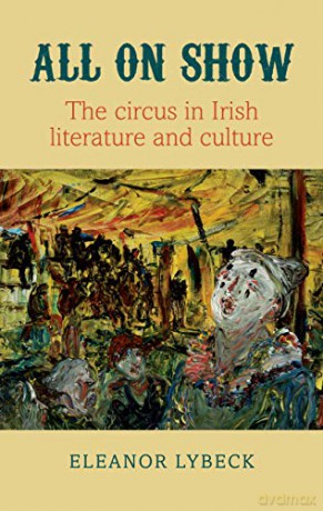 All on Show: The circus in Irish literature and culture - Eleanor Lybeck [KSIĄŻKA]
