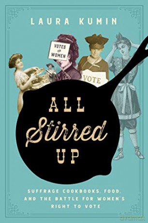 All Stirred Up: Suffrage Cookbooks, Food, and the Battle for Women's Right to Vote - Laura Kumin [KSIĄŻKA]