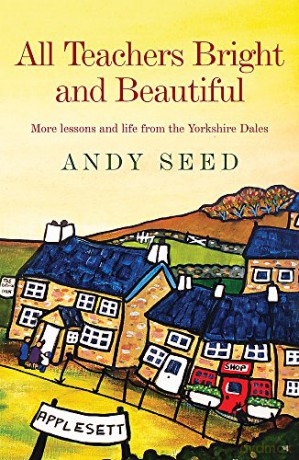 All Teachers Bright and Beautiful (Book 3): A light-hearted memoir of a husband, father and teacher in Yorkshire Dales - Andy Seed [KSIĄŻKA]