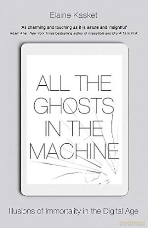 All the Ghosts in the Machine: The Digital Afterlife of your Personal Data - Elaine Kasket [KSIĄŻKA]