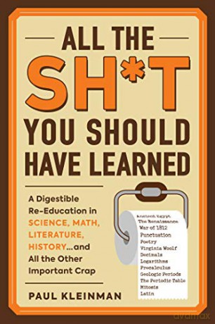 All the Sh*t You Should Have Learned: A Digestible Re-Education in Science, Math, Language, History...and All the Other Important Crap - Paul Kleinman [KSIĄŻKA]